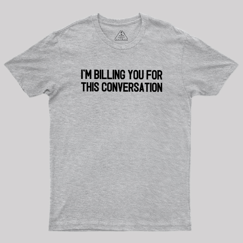 I'm Billing You For This Conversation Geek T-Shirt