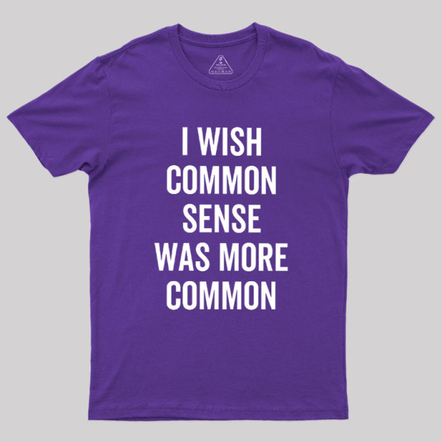 I Wish Common Sense Was More Common Geek T-Shirt