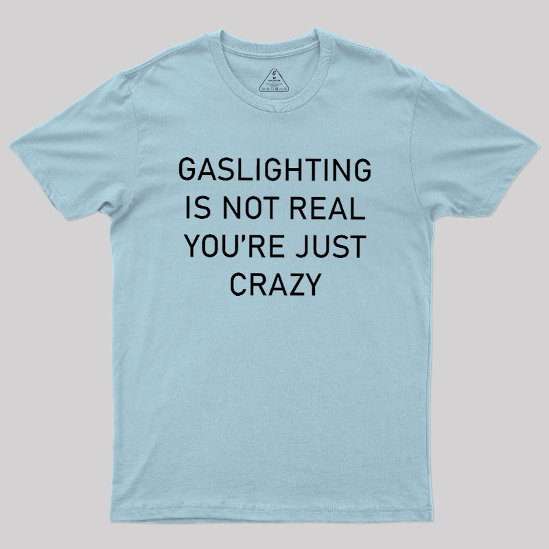 GASLIGHTING IS NOT REAL YOU'RE JUST CRAZY Geek T-Shirt