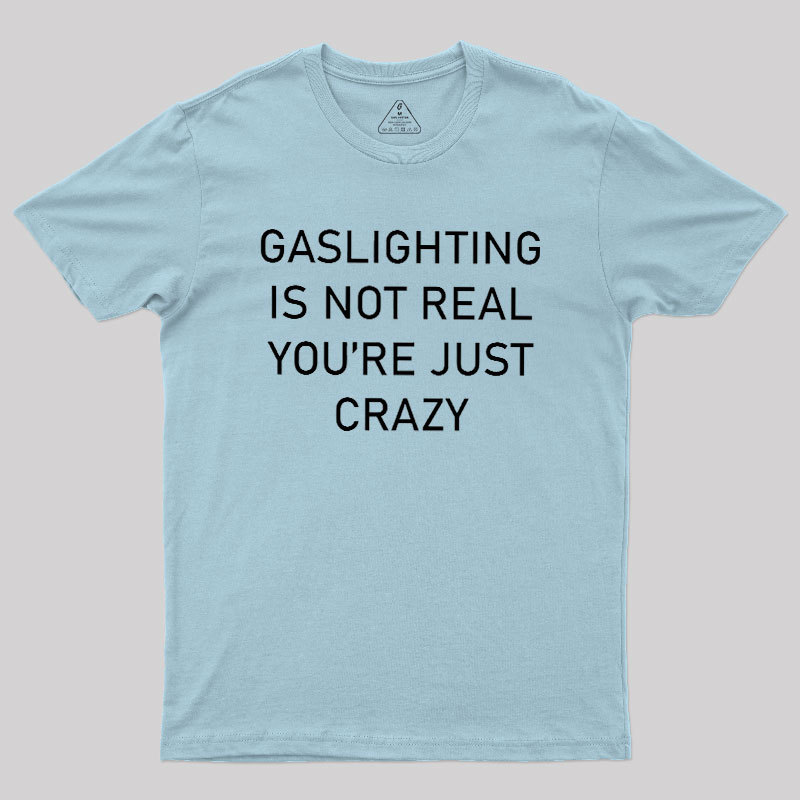 GASLIGHTING IS NOT REAL YOU'RE JUST CRAZY Geek T-Shirt