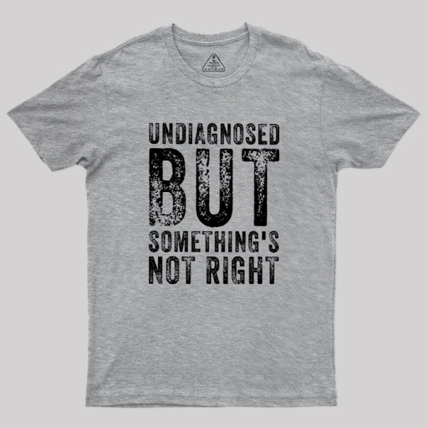 Undiagnosed. But something's not right Geek T-Shirt