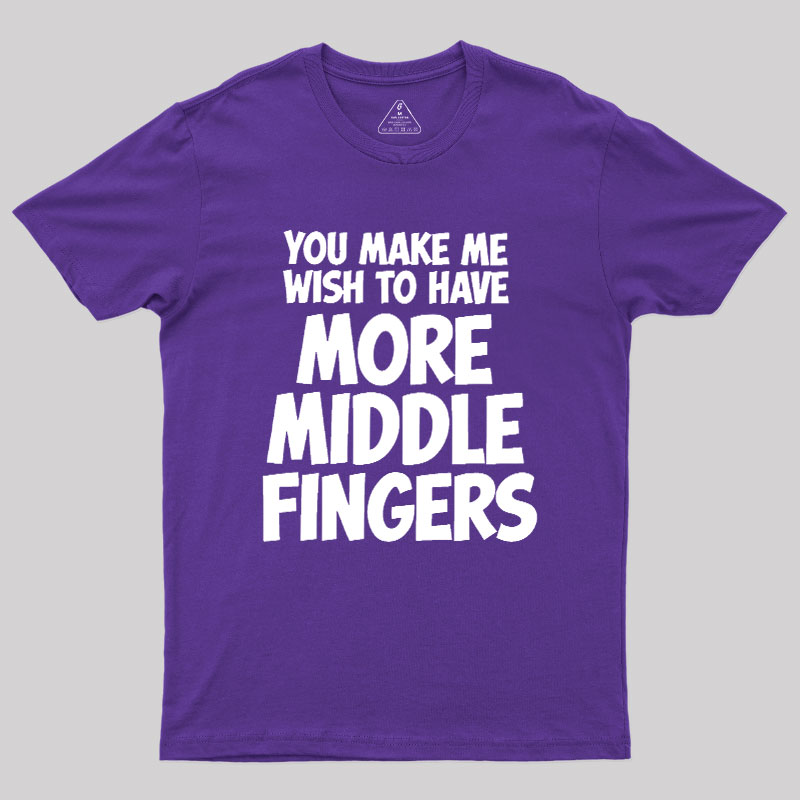 You Make Me Wish To Have More Middle Fingers Geek T-Shirt