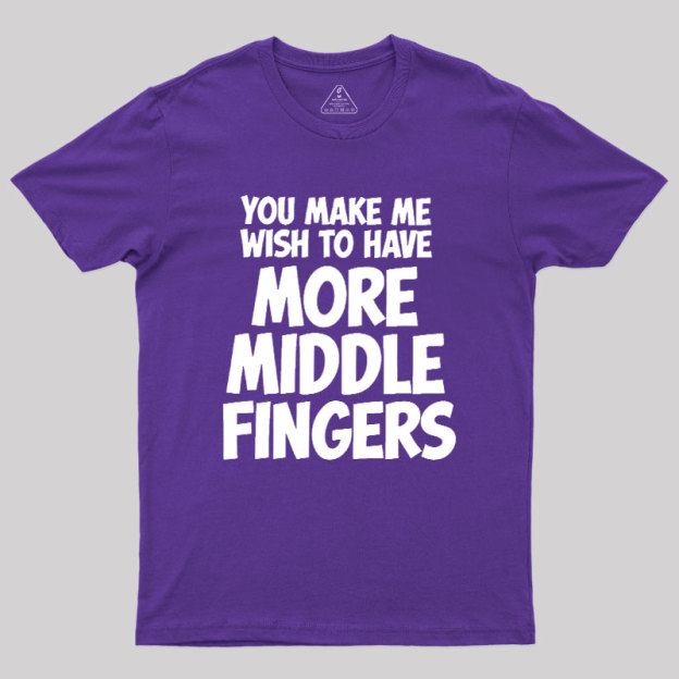 You Make Me Wish To Have More Middle Fingers Geek T-Shirt