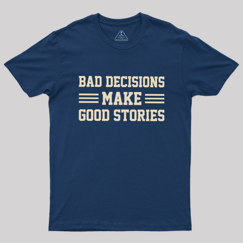 Bad Decisions Make Good Stories Geek T-Shirt