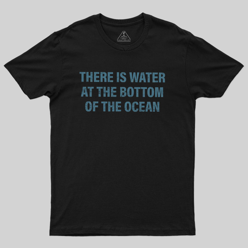 Water At The Bottom Of The Ocean Geek T-Shirt