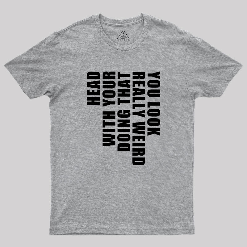 You Look Really Weird Doing That With Your Head Geek T-Shirt