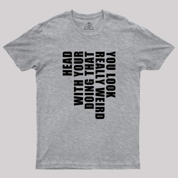 You Look Really Weird Doing That With Your Head Geek T-Shirt