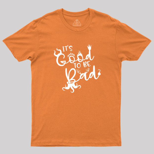 It Is Good To Be Bad Geek T-Shirt