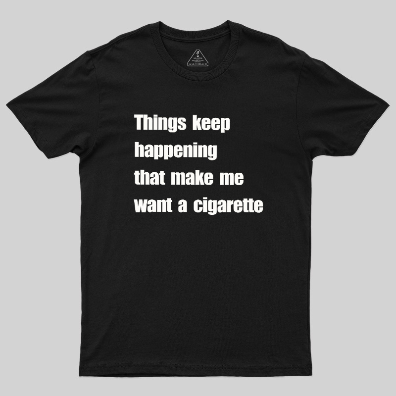 Things Keep Happening That Make Me Want A Cigarette Geek T-Shirt