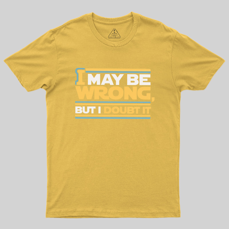I May Be Wrong But I Doubt It Geek T-Shirt