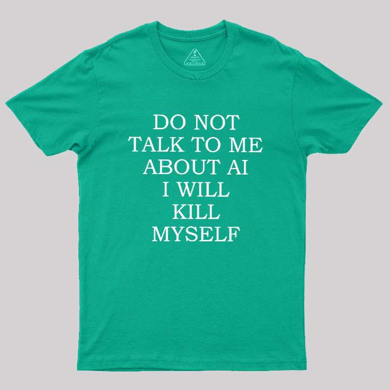 Do Not Talk To Me About AI I Will Kill Myself Geek T-Shirt