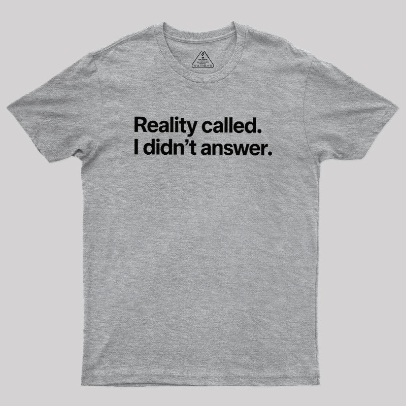 Reality Called I Didn��t Answer Geek T-Shirt