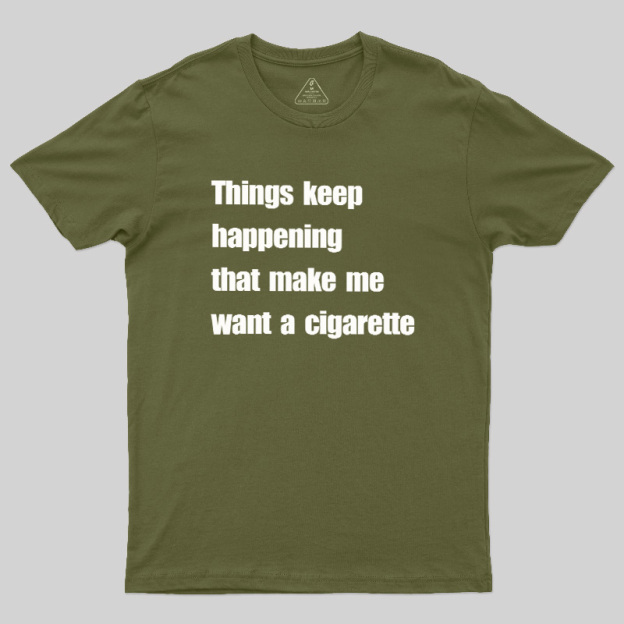 Things Keep Happening That Make Me Want A Cigarette Geek T-Shirt