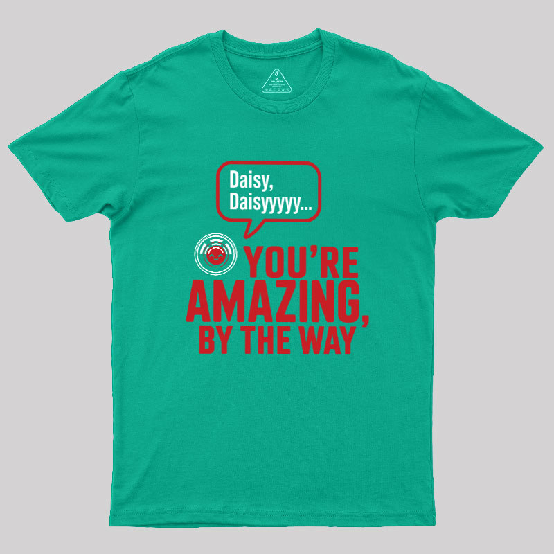 Daisy Daisy You're Amazing By The Way Geek T-Shirt