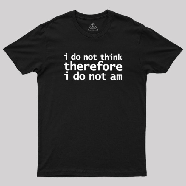 I Do Not Think Therefore I Do Not Am Geek T-Shirt
