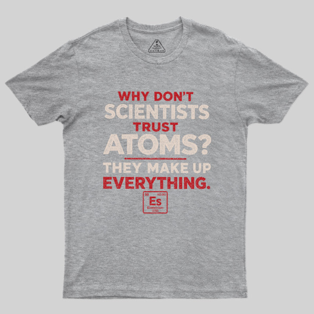 Why Don'T Scientists Trust Atoms Geek T-Shirt