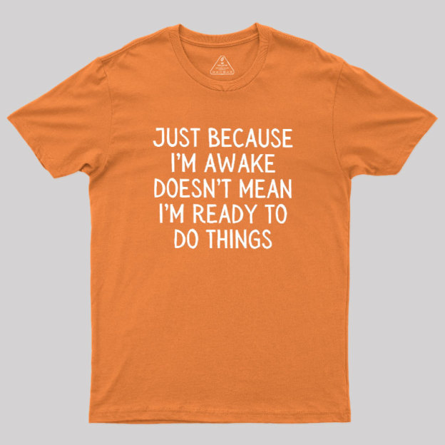Just Because Im Awake Geek T-Shirt