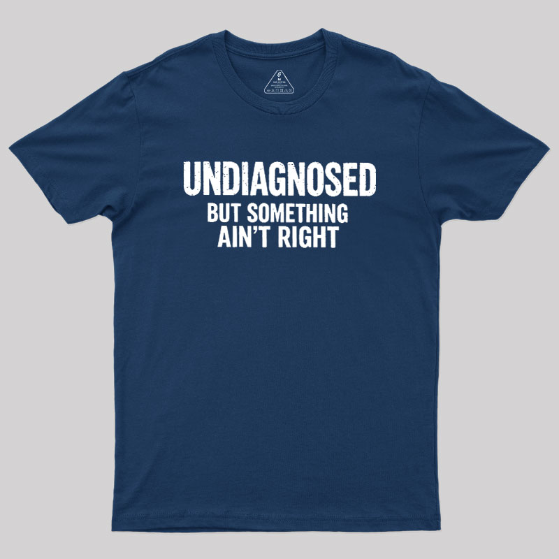 Undiagnosed But Something Aint Right Geek T-Shirt