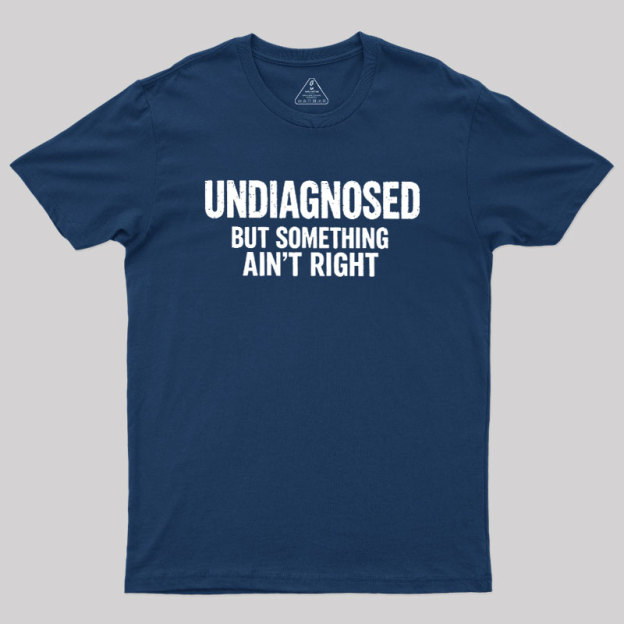 Undiagnosed But Something Aint Right Geek T-Shirt