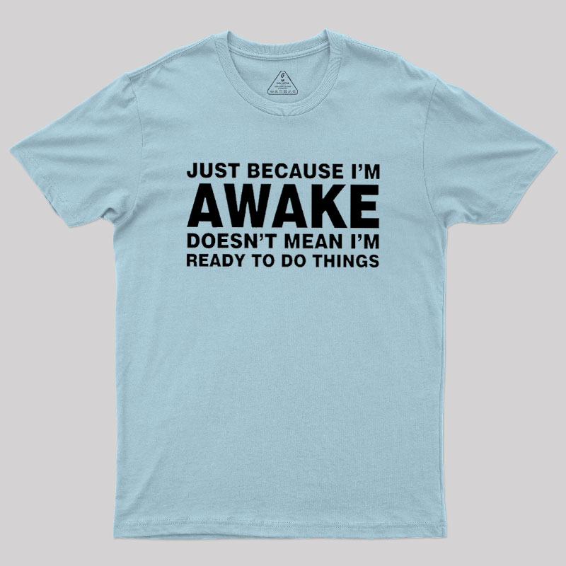 Just Because I Am Awake Geek T-Shirt