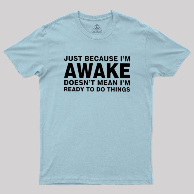 Just Because I Am Awake Geek T-Shirt