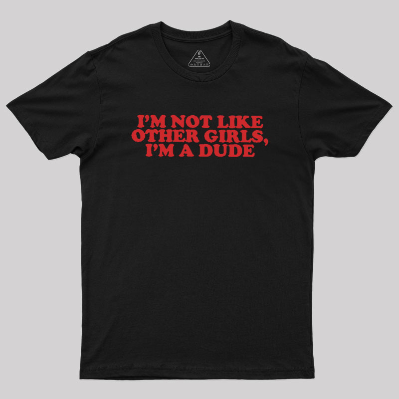 I'm Not Like Other Girls I'm A Dude Geek T-Shirt