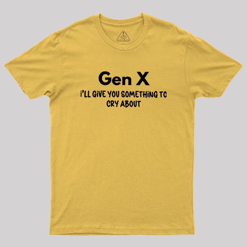 Gen X Ill Give You Something to Cry About Geek T-Shirt