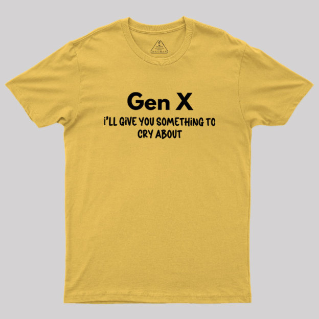Gen X Ill Give You Something to Cry About Geek T-Shirt