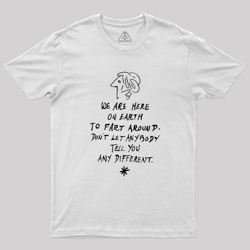 We Are Here on Earth to Fart Around Geek T-Shirt
