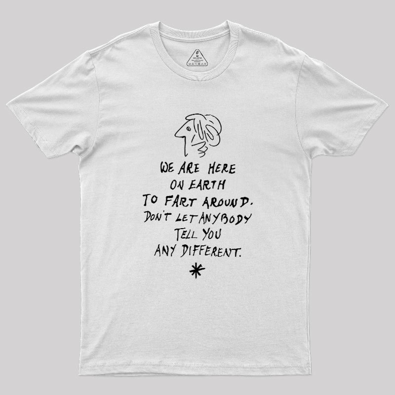 We Are Here on Earth to Fart Around Geek T-Shirt