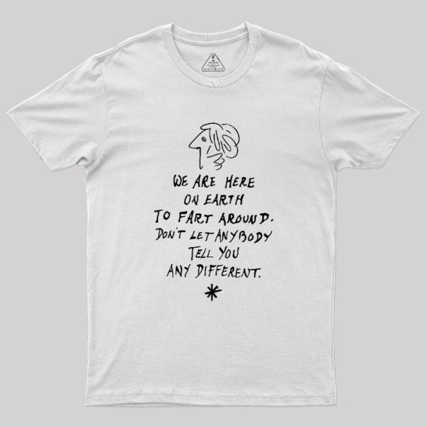 We Are Here on Earth to Fart Around Geek T-Shirt