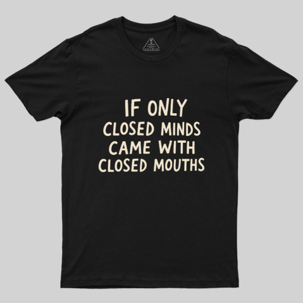 If Only Closed Minds Came With Closed Mouths Geek T-Shirt