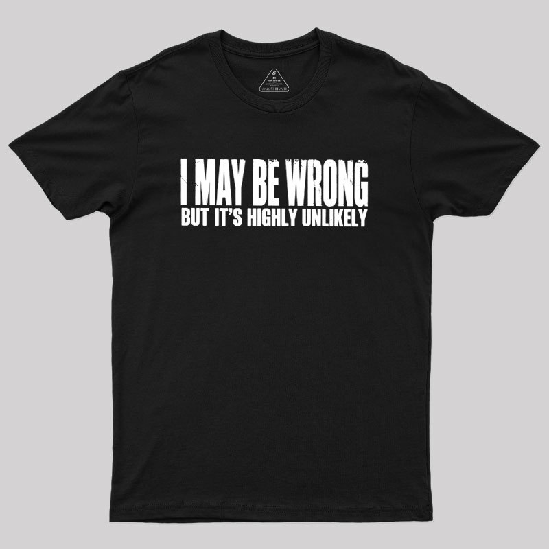 I May Be Wrong But It's Highly Unlikely Geek T-Shirt