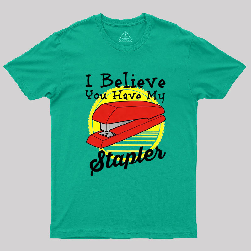 I Believe You Have My Stapler Geek T-Shirt