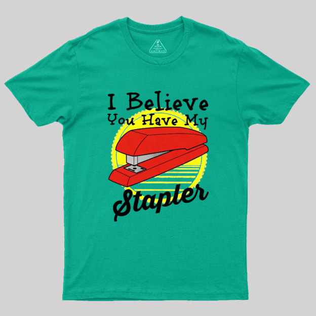 I Believe You Have My Stapler Geek T-Shirt