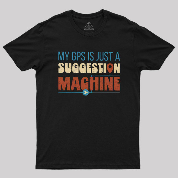 My GPS is Just a Suggestion Machine Geek T-Shirt