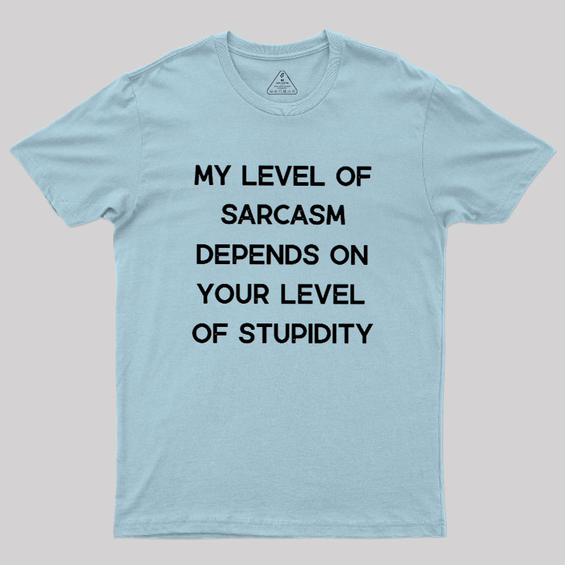 My Level of Sarcasm Depends on Your Level of Stupidity Geek T-Shirt