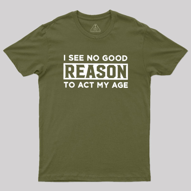 I See No Good Reason To Act My Age Geek T-Shirt