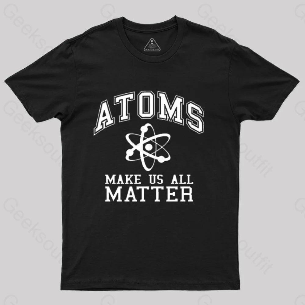 Atoms Make Us Matter T-Shirt Black / S