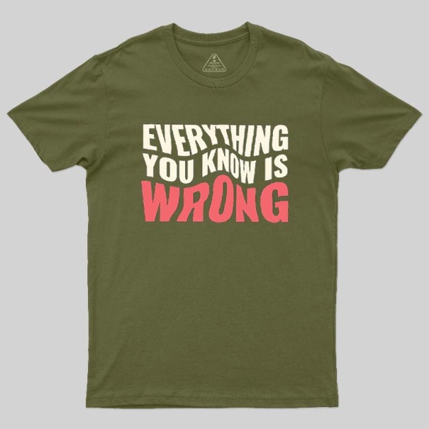 Everything You Know Is Wrong Geek T-Shirt