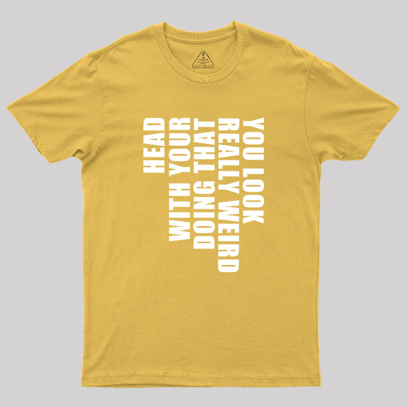 You Look Really Weird Doing That With Your Head Geek T-Shirt