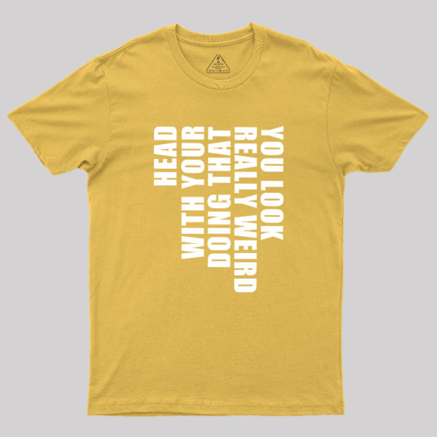 You Look Really Weird Doing That With Your Head Geek T-Shirt