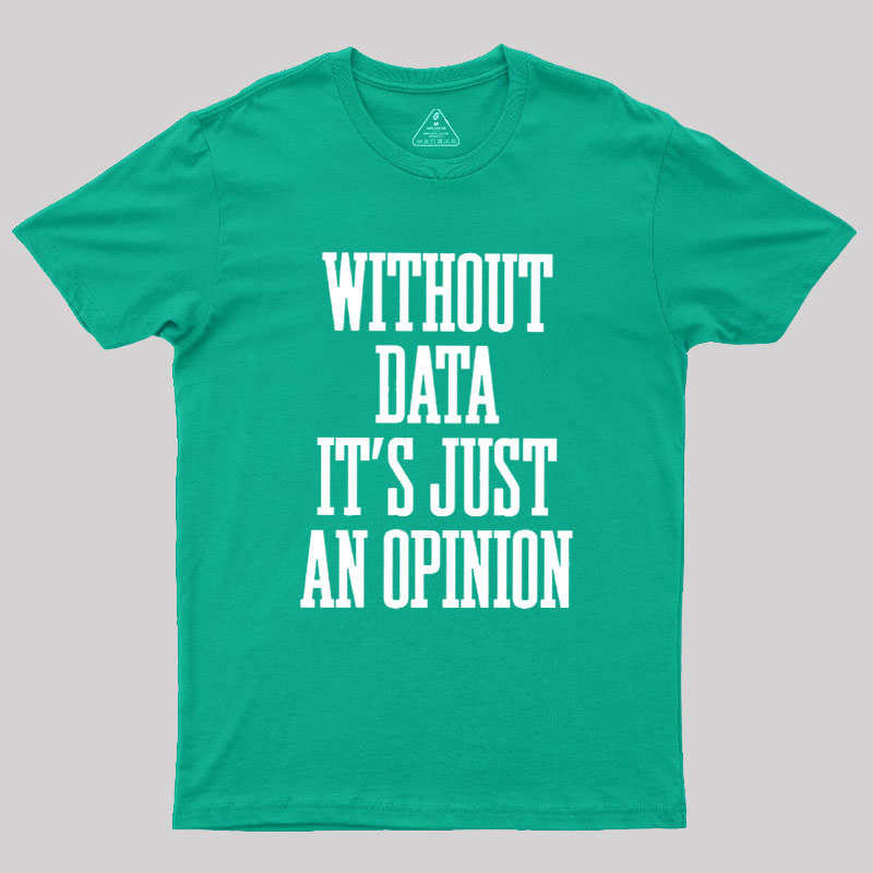 Without Data Its Just An Opinion Geek T-Shirt