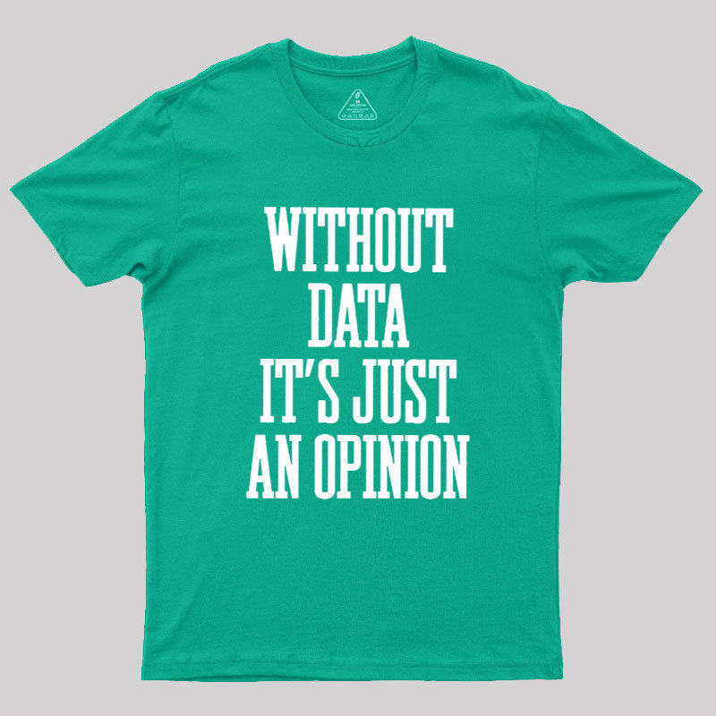 Without Data Its Just An Opinion Geek T-Shirt
