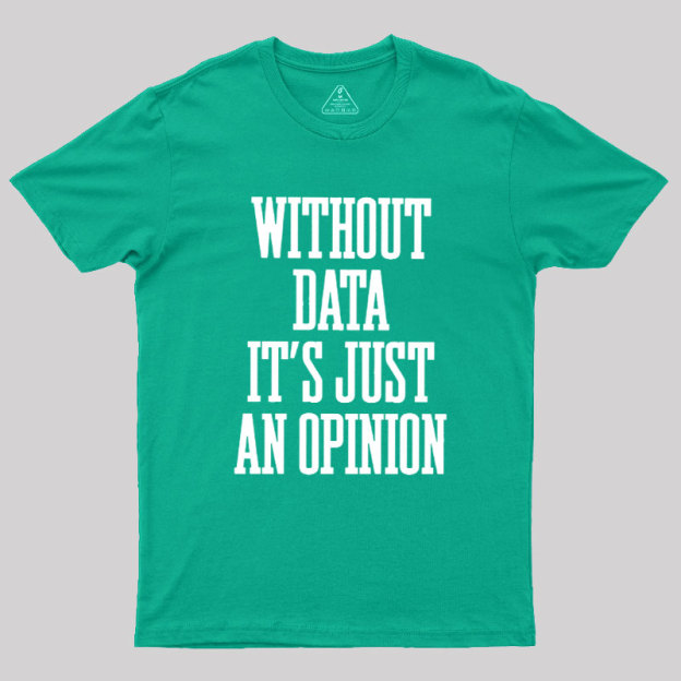 Without Data Its Just An Opinion Geek T-Shirt