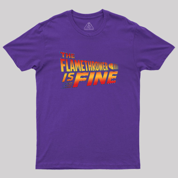 The Flamethrower Is Fine Geek T-Shirt