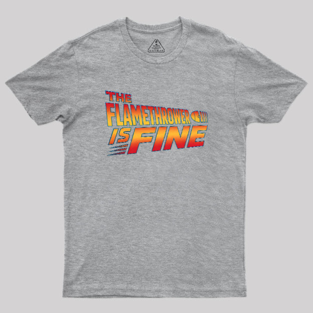 The Flamethrower Is Fine Geek T-Shirt