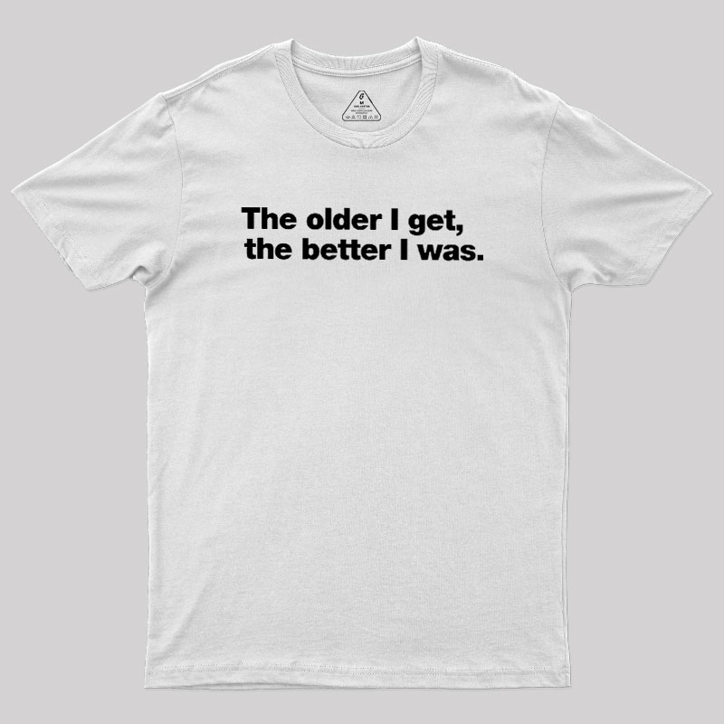 The Older I Get, The Better I Was Geek T-Shirt