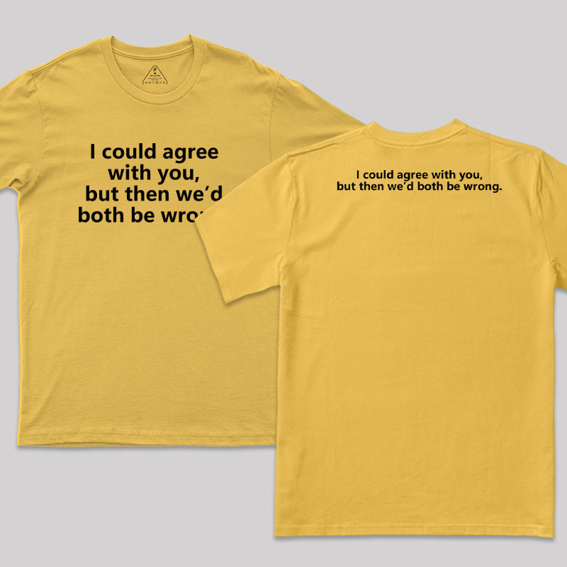 I Could Agree With You Funny Geek T-Shirt