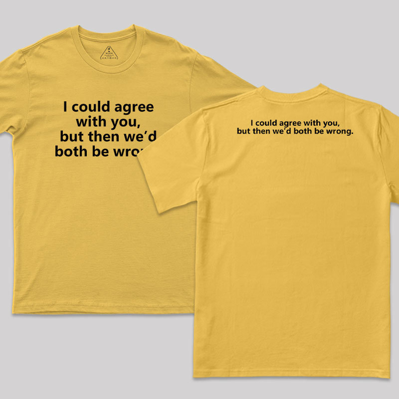 I Could Agree With You Funny Geek T-Shirt